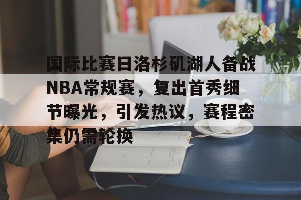 国际比赛日洛杉矶湖人备战NBA常规赛,复出首秀细节曝光,引发热议,赛程密集仍需轮换的简单介绍 国际比赛日洛杉矶湖人备战NBA常规赛,复出首秀细节曝光,引发热议,赛程密集仍需轮换的简单介绍